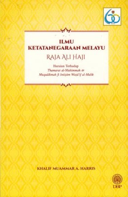 Ilmu Ketatanegaraan Melayu Raja Ali Haji: Huraian Terhadap Thamarat al-Muhimmah & Muqaddimah fi Intizam Wazaif al-Malik 