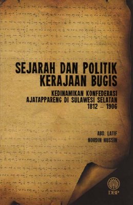 Sejarah dan Politik Kerajaan Bugis: Kedinamikan Konfederasi Ajatappareng di Sulawesi Selatan 1812-1906 